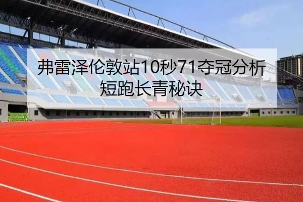 弗雷泽伦敦站10秒71夺冠分析短跑长青秘诀